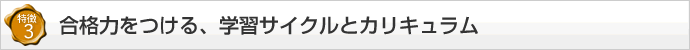 【特徴3】合格力をつける、学習サイクルとカリキュラム