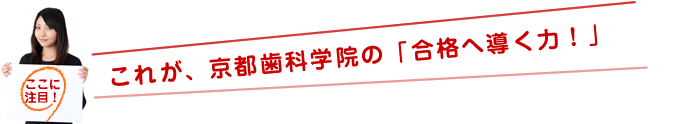 これが、京都歯科学院の「合格へ導く力！」